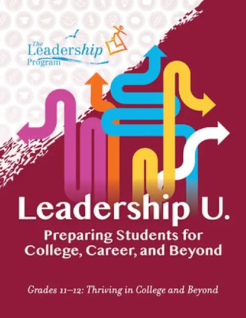 Leadership U: Preparing Students for College, Career, and Beyond Grades 11-12: Thriving in College and Beyond by The Leadership Program