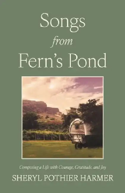 Songs from Fern's Pond: Composing a Life with Courage, Gratitude, and Joy by Sheryl Pothier Harmer