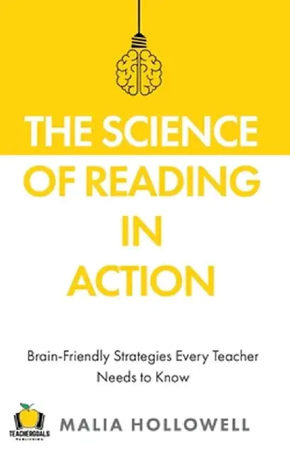 The Science of Reading in Action: Brain-Friendly Strategies Every Teacher Needs to Know by Malia Hollowell