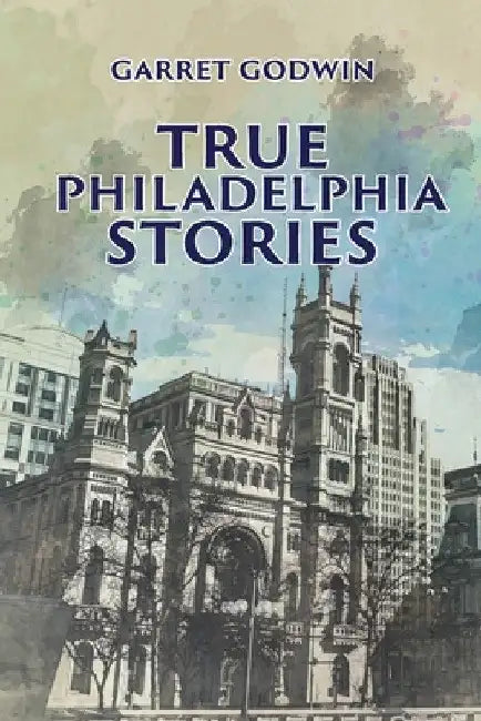 True Philadelphia Stories by Garret Godwin