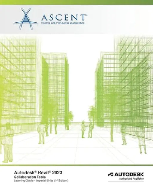 Autodesk Revit 2023: Collaboration Tools (Imperial Units): Autodesk Authorized Publisher by Ascent - Center for Technical Knowledge