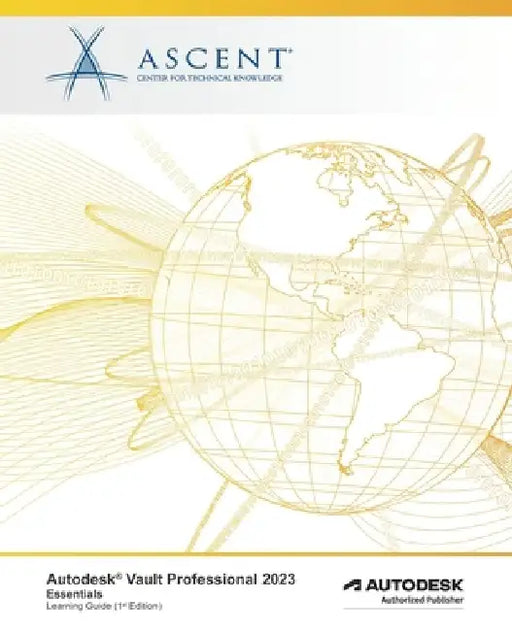 Autodesk Vault Professional 2023: Essentials: Autodesk Authorized Publisher by Ascent - Center for Technical Knowledge