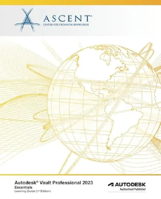 Autodesk Vault Professional 2023: Essentials: Autodesk Authorized Publisher by Ascent - Center for Technical Knowledge