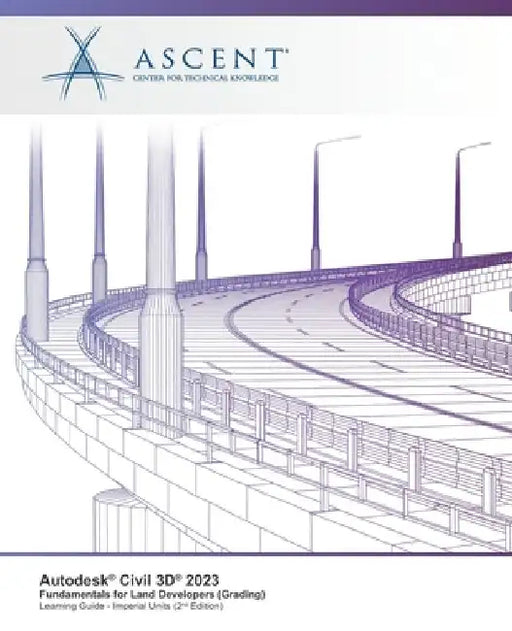 Autodesk Civil 3D 2023: Fundamentals for Land Developers (Grading) (Imperial Units) - 2nd Edition by Ascent - Center for Technical Knowledge