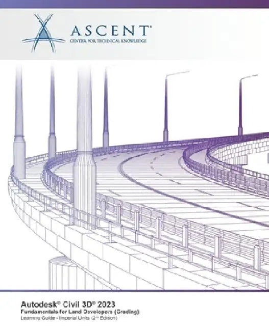 Autodesk Civil 3D 2023: Fundamentals for Land Developers (Grading) (Imperial Units) - 2nd Edition by Ascent - Center for Technical Knowledge