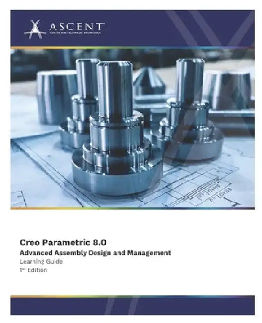 Creo Parametric 8.0: Advanced Assembly Design and Management by Ascent - Center for Technical Knowledge