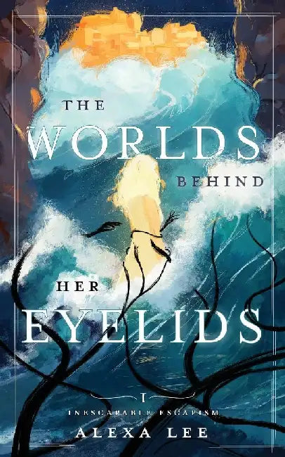 The Worlds Behind Her Eyelids: Inescapable Escapism, Book 1 by Alexa Lee