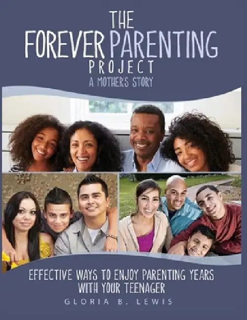 The Forever Parenting Project: A Mother's Story Effective Ways to Enjoy Parenting Years with Your Teenager by Gloria B. Lewis