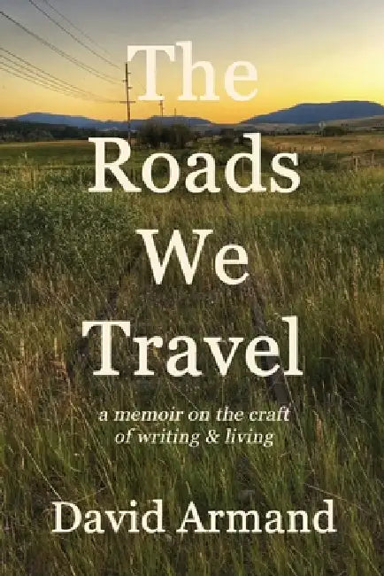 The Roads We Travel: A Memoir on the Craft of Writing and Living by David Armand