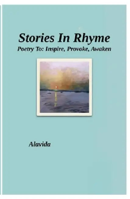 Stories In Rhyme: Poetry To: Inspire, Provoke, Awaken by Alavida D