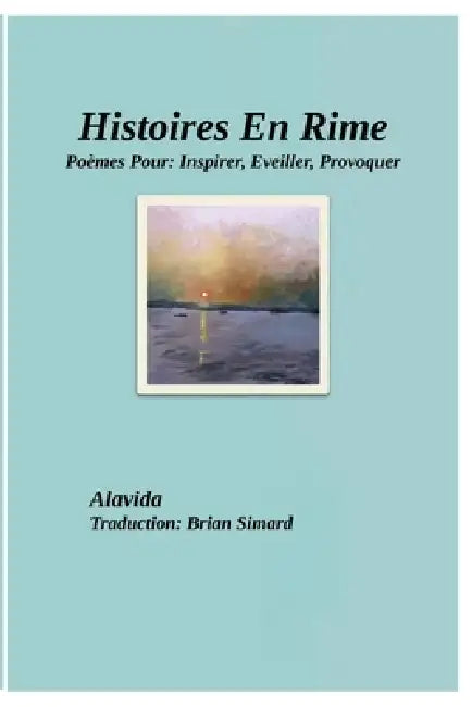 Histoires En Rime: Poèmes Pour: Inspirer, Eveiller, Provoquer by Brian Simard, Alavida D
