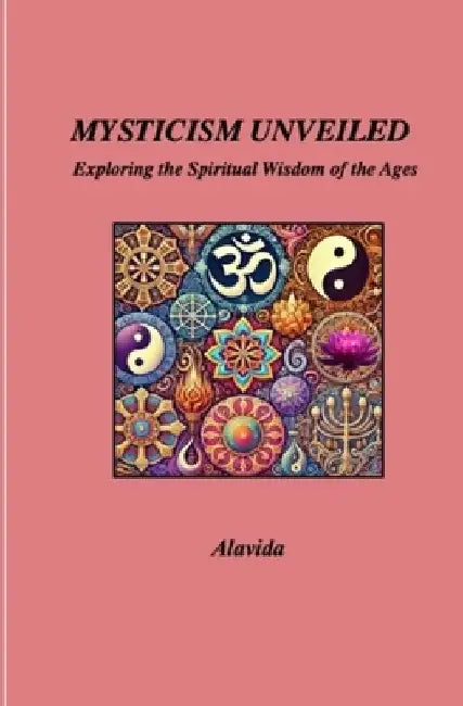 Mysticism Unveiled: Exploring the Spiritual Wisdom of the Ages by Alavida D