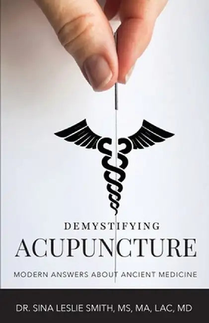 Demystifying Acupuncture: Modern Answers About Ancient Medicine by Sina Leslie Smith