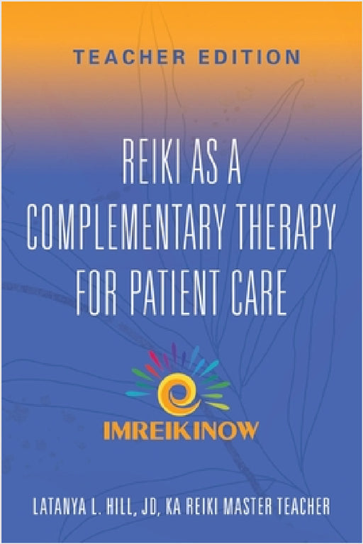 Reiki As a Complementary Therapy For Patient Care: Teacher's Edition by Latanya L. Hill Jd