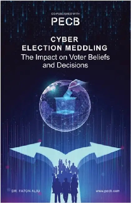 Cyber Election Meddling: The Impact on Voter Beliefs and Decisions by Aliu, Faton