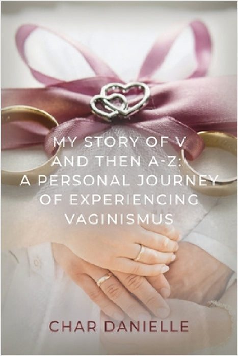 My Story of V and then A-Z: A Personal Journey of Experiencing Vaginismus by Char Danielle