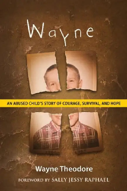 Wayne: An Abused Child's Story of Courage, Survival, and Hope by Wayne Theodore