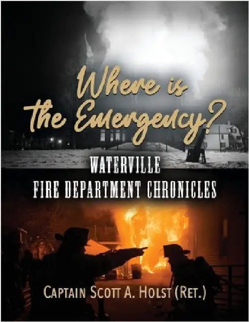 Where is the Emergency?: Waterville Fire Department Chronicles by Holst, (Ret) Captain Scott a.