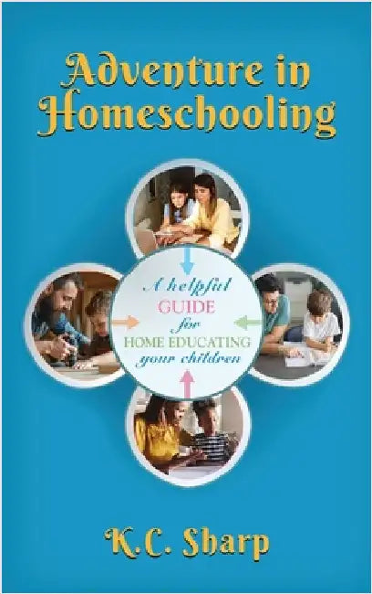 Adventure in Homeschooling: A Helpful Guide For Home Educating Your Children by Sharp, K. C.