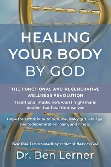 Healing Your Body by God: The Functional and Regenerative Wellness Revolution by Ben Lerner