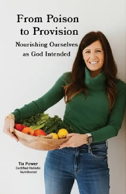 From Poison to Provision: Nourishing Ourselves as God Intended by Tia Power