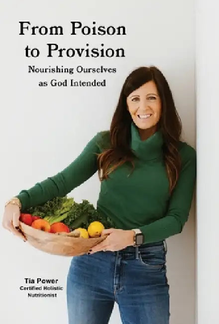 From Poison to Provision: Nourishing Ourselves as God Intended by Tia Power