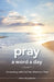 Pray a Word a Day Volume 1: Connecting with God One Word at a Time by Guideposts
