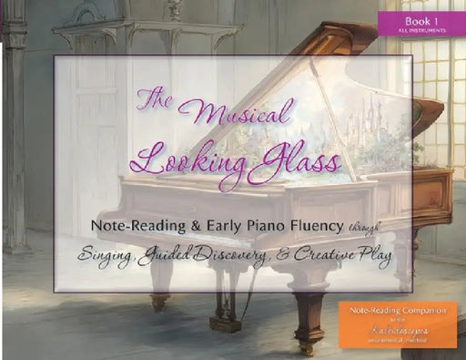 The Musical Looking Glass: Note-Reading & Early Piano Fluency Through Singing, Guided Discovery, and Creative Play by Hollie Thomas, Elise Winters