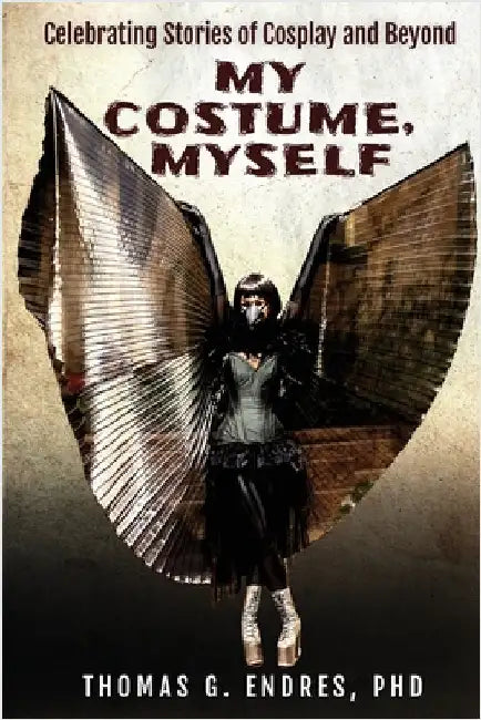 My Costume, Myself: Celebrating Stories of Cosplay and Beyond by Endres, Thomas G.