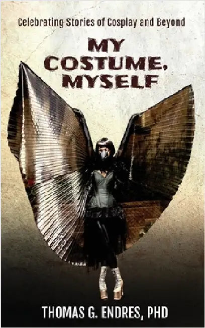 My Costume, Myself: Celebrating Stories of Cosplay and Beyond by Endres, Thomas G.