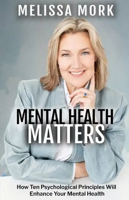 Mental Health Matters: How Ten Psychological Principles Will Enhance Your Mental Health by Melissa Mork