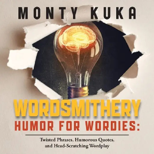 Wordsmithery - Humor for Wordies: Twisted Phrases, Humorous Quotes and Head-Scratching Wordplay by Monty Kuka