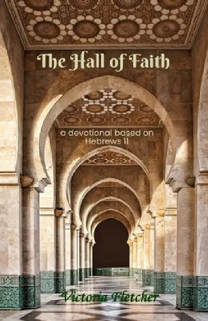 The Hall of Faith: A devotional based on Hebrews 11 by Victoria Fletcher