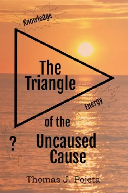 The Triangle of the Uncaused Cause by Thomas J. Pojeta