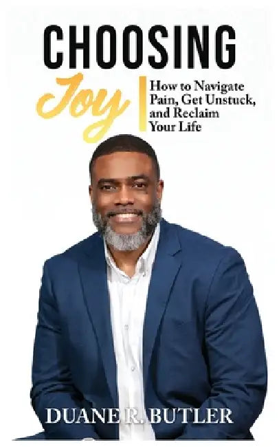 Choosing Joy: How to Navigate Pain, Get Unstuck, and Reclaim Your Life by Duane R. R. Butler