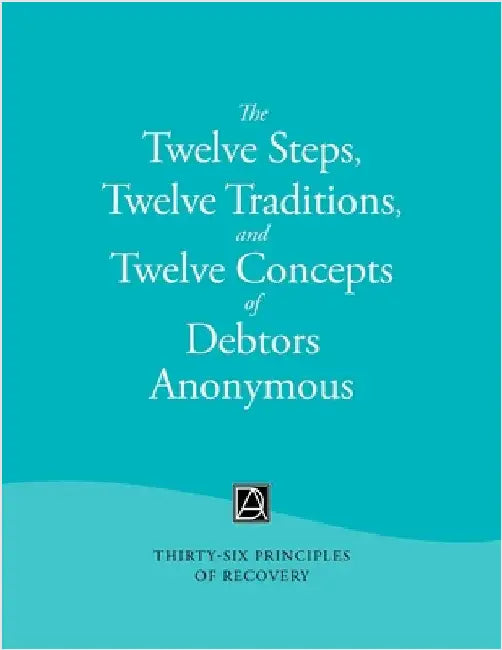 The Twelve Steps, Twelve Traditions, and Twelve Concepts of Debtors Anonymous: Thirty-Six Principles of Recovery by Debtors Anonymous