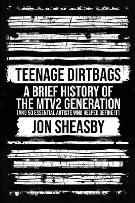 Teenage Dirtbags: A Brief History of the MTV2 Generation by Jon Sheasby