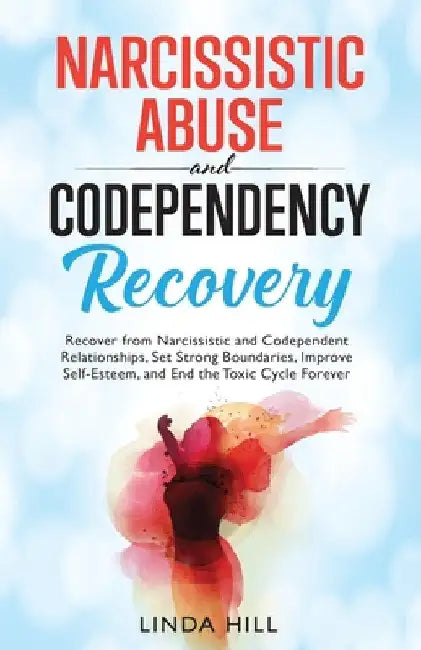 Narcissistic Abuse and Codependency Recovery: Recover from Narcissistic and Codependent Relationships, Set Strong Boundaries, Improve Self-Esteem, and by Linda Hill
