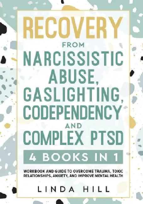Recovery from Narcissistic Abuse, Gaslighting, Codependency and Complex PTSD (4 Books in 1): Workbook and Guide to Overcome Trauma, Toxic ... and Reco by Linda Hill