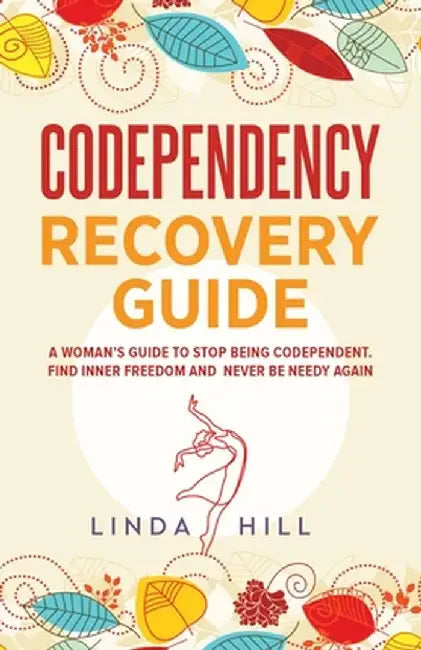 Codependency Recovery Guide: A Woman's Guide to Stop Being Codependent. Find Inner by Hill, Linda