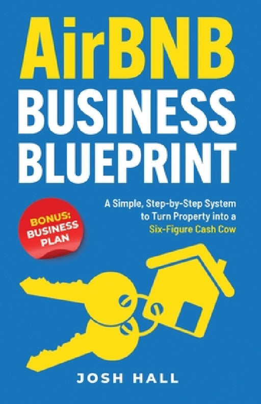 Airbnb Business Blueprint: A Simple, Step-by-Step System to Turn Property into a Six-Figure Cash Cow by Josh Hall