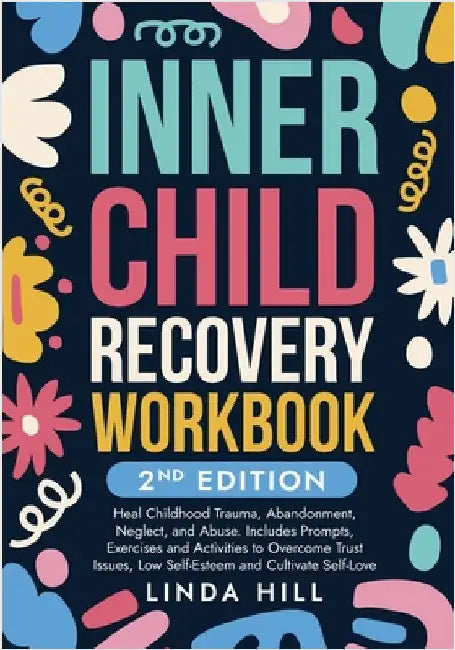 Inner Child Recovery Workbook, 2nd Edition: Heal Childhood Trauma, Abandonment, Neglect, and Abuse. Includes Prompts, Exercises and Activities to Over by Hill, Linda