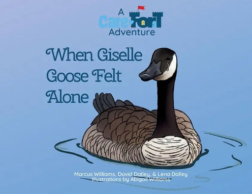 When Giselle Goose Felt Alone: A Care-Fort Adventure by Marcus Williams