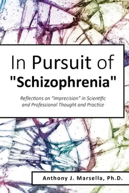 In Pursuit of Schizophrenia: Reflections on Imprecision in Scientific and Professional Thought and Practice by Anthony Marsella