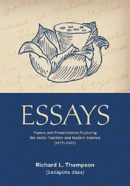 Essays: Papers and Presentations Exploring the Vedic Tradition and Modern Science (1977-2007) by Thompson, Richard L.