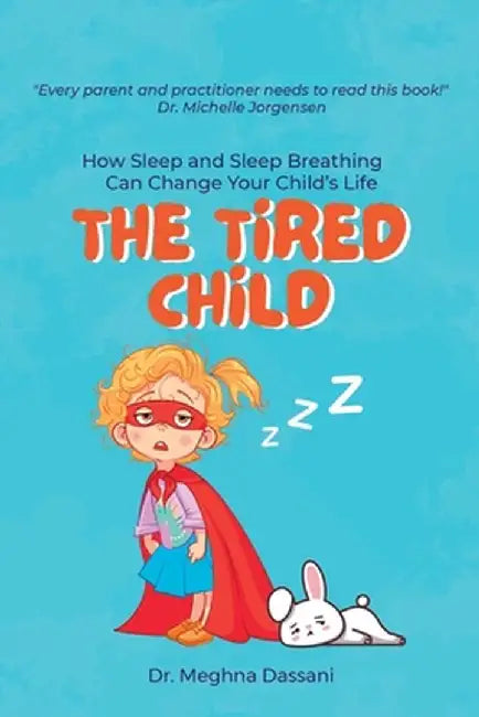 The Tired Child: How Sleep and Sleep Breathing Can Change Your Child's Life by Meghna Dassani
