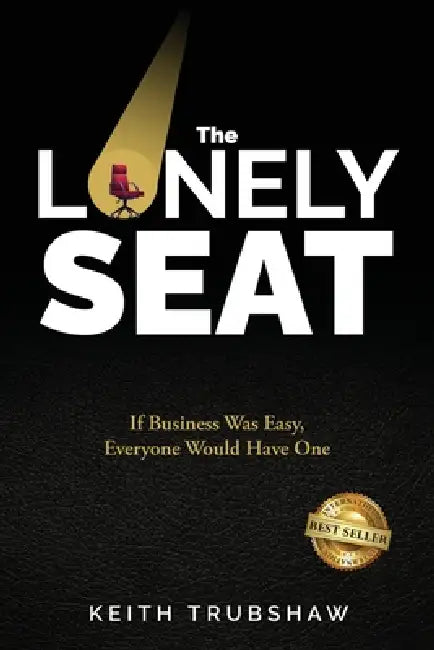 The Lonely Seat: If Business Was Easy, Everyone Would Have One by Keith Trubshaw