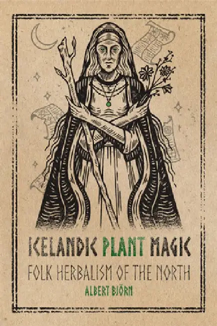 Icelandic Plant Magic: Folk Herbalism of the North by Albert Björn Shiell