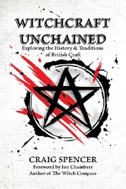 Witchcraft Unchained: Exploring the History & Traditions of British Craft by Craig Spencer