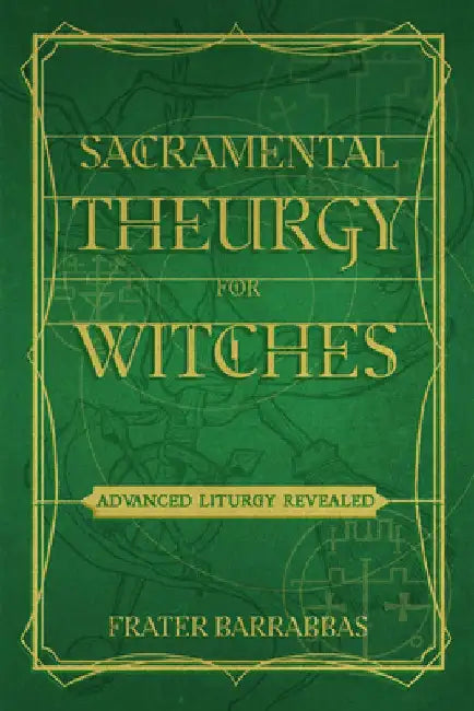 Sacramental Theurgy for Witches: Advanced Liturgy Revealed by Frater Barrabbas